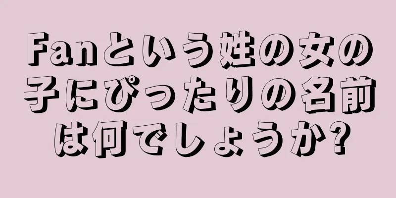 Fanという姓の女の子にぴったりの名前は何でしょうか?