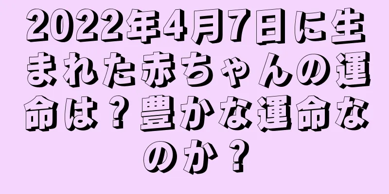2022年4月7日に生まれた赤ちゃんの運命は？豊かな運命なのか？