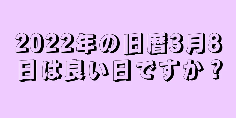 2022年の旧暦3月8日は良い日ですか？