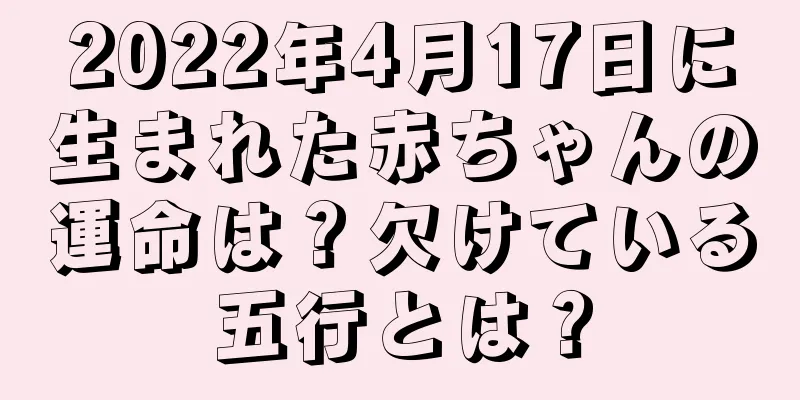 2022年4月17日に生まれた赤ちゃんの運命は？欠けている五行とは？