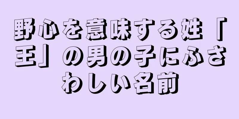 野心を意味する姓「王」の男の子にふさわしい名前