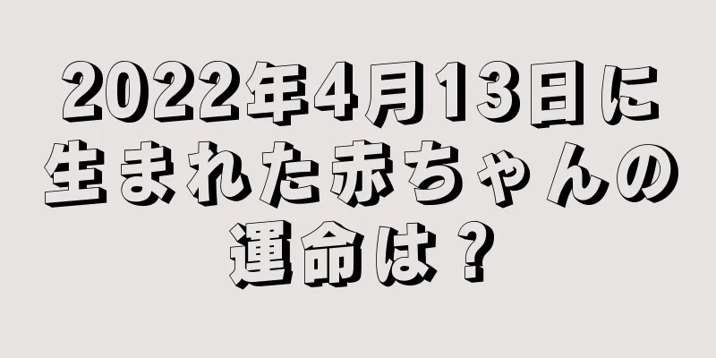 2022年4月13日に生まれた赤ちゃんの運命は？