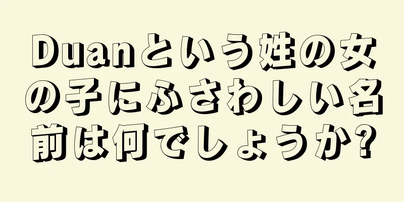 Duanという姓の女の子にふさわしい名前は何でしょうか?