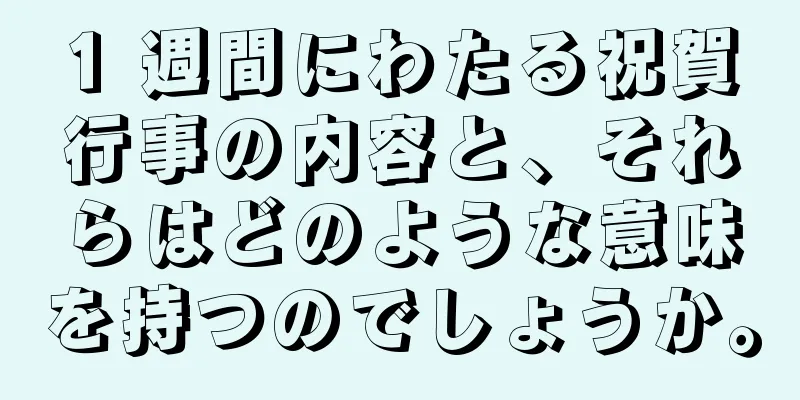 1 週間にわたる祝賀行事の内容と、それらはどのような意味を持つのでしょうか。