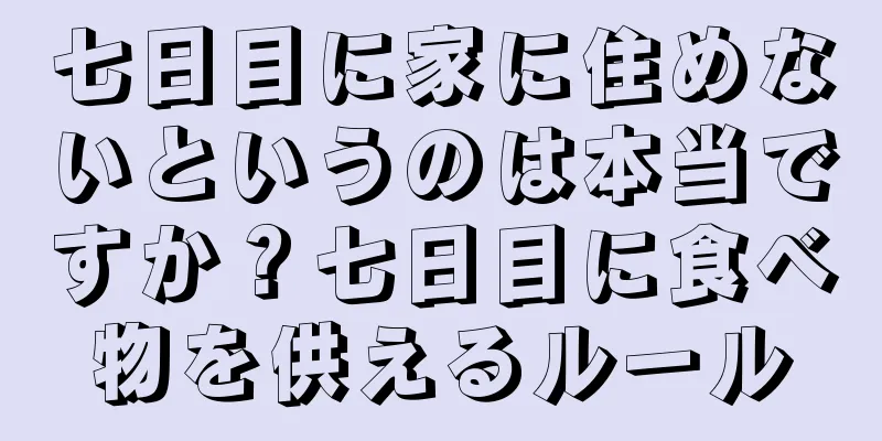 七日目に家に住めないというのは本当ですか？七日目に食べ物を供えるルール