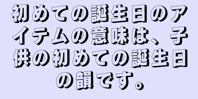 初めての誕生日のアイテムの意味は、子供の初めての誕生日の韻です。