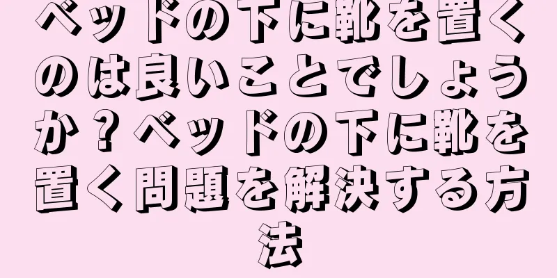 ベッドの下に靴を置くのは良いことでしょうか？ベッドの下に靴を置く問題を解決する方法