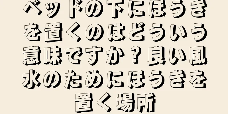 ベッドの下にほうきを置くのはどういう意味ですか？良い風水のためにほうきを置く場所