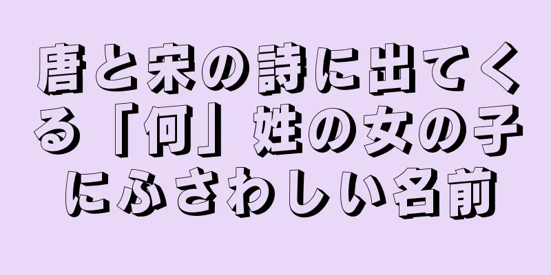唐と宋の詩に出てくる「何」姓の女の子にふさわしい名前