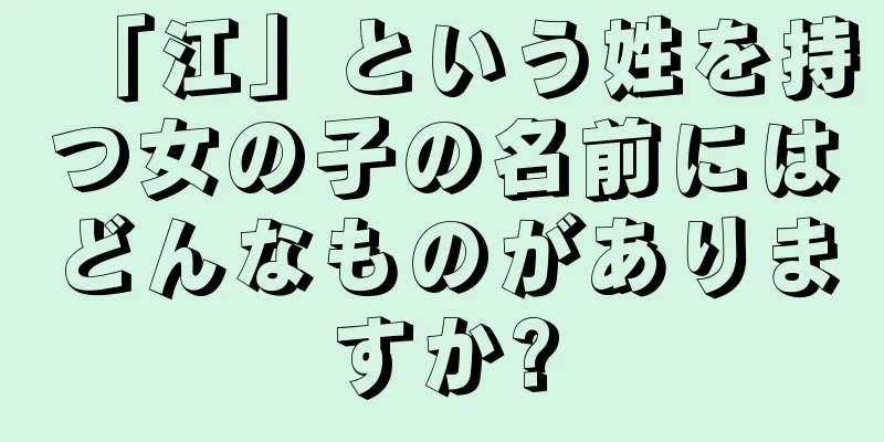 「江」という姓を持つ女の子の名前にはどんなものがありますか?