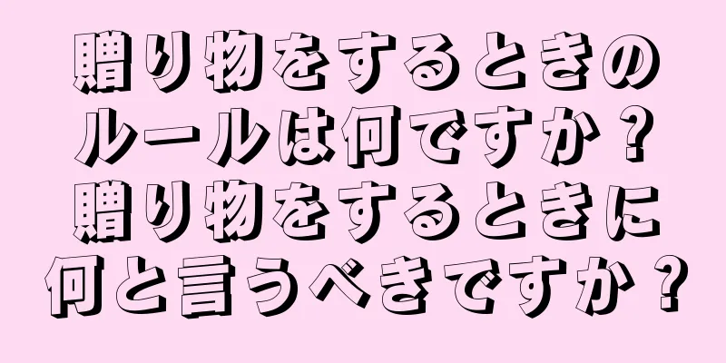 贈り物をするときのルールは何ですか？贈り物をするときに何と言うべきですか？