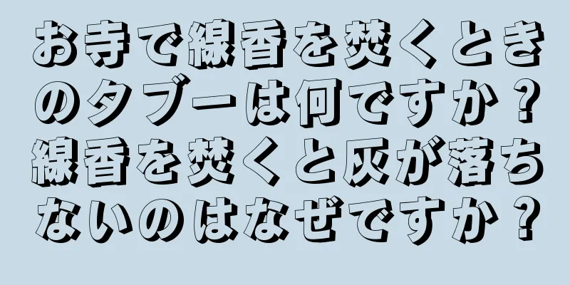 お寺で線香を焚くときのタブーは何ですか？線香を焚くと灰が落ちないのはなぜですか？