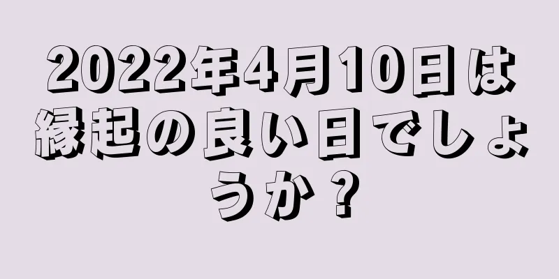 2022年4月10日は縁起の良い日でしょうか？