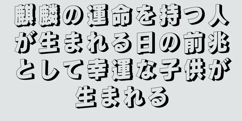 麒麟の運命を持つ人が生まれる日の前兆として幸運な子供が生まれる