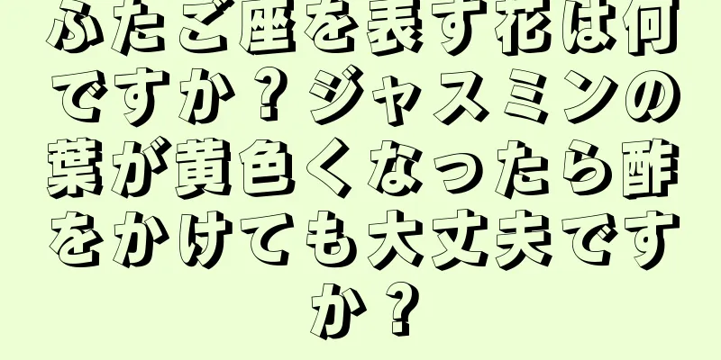 ふたご座を表す花は何ですか？ジャスミンの葉が黄色くなったら酢をかけても大丈夫ですか？