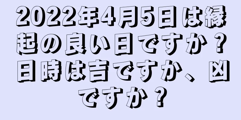2022年4月5日は縁起の良い日ですか？日時は吉ですか、凶ですか？