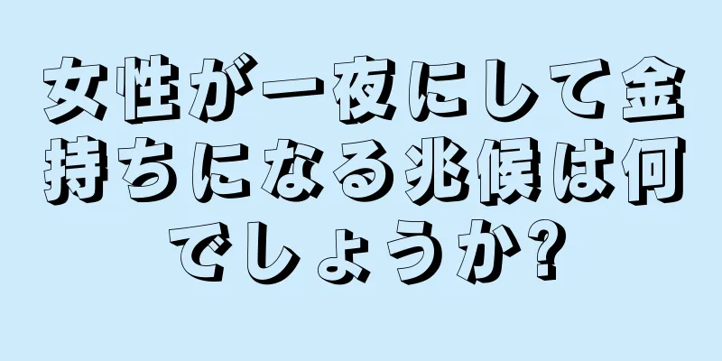 女性が一夜にして金持ちになる兆候は何でしょうか?