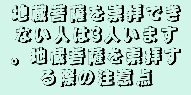 地蔵菩薩を崇拝できない人は3人います。地蔵菩薩を崇拝する際の注意点