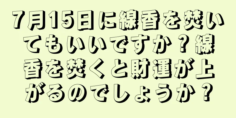 7月15日に線香を焚いてもいいですか？線香を焚くと財運が上がるのでしょうか？