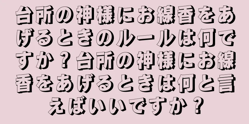 台所の神様にお線香をあげるときのルールは何ですか？台所の神様にお線香をあげるときは何と言えばいいですか？