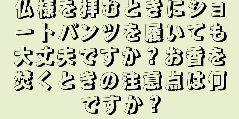 仏様を拝むときにショートパンツを履いても大丈夫ですか？お香を焚くときの注意点は何ですか？