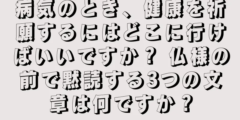 病気のとき、健康を祈願するにはどこに行けばいいですか？ 仏様の前で黙読する3つの文章は何ですか？