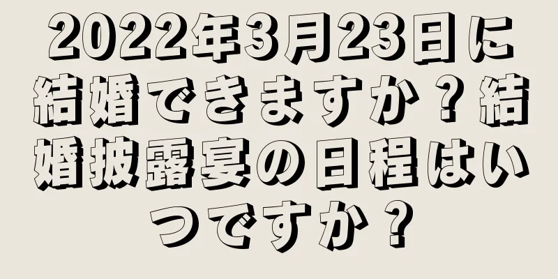 2022年3月23日に結婚できますか？結婚披露宴の日程はいつですか？