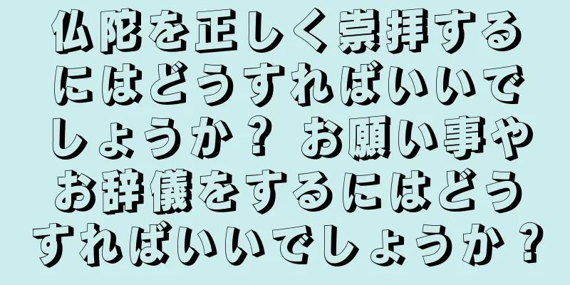 仏陀を正しく崇拝するにはどうすればいいでしょうか？ お願い事やお辞儀をするにはどうすればいいでしょうか？