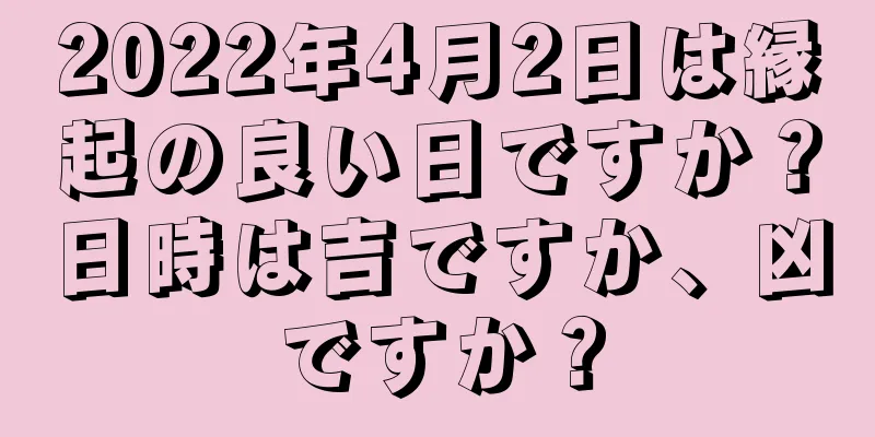 2022年4月2日は縁起の良い日ですか？日時は吉ですか、凶ですか？