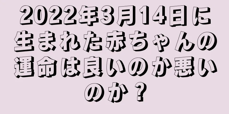 2022年3月14日に生まれた赤ちゃんの運命は良いのか悪いのか？