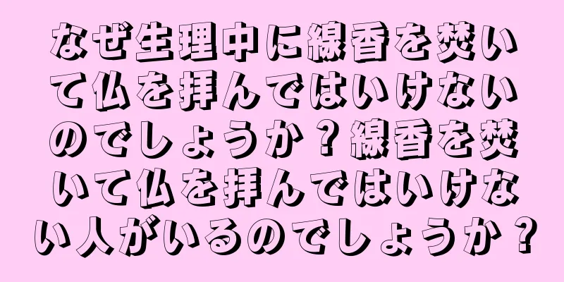 なぜ生理中に線香を焚いて仏を拝んではいけないのでしょうか？線香を焚いて仏を拝んではいけない人がいるのでしょうか？