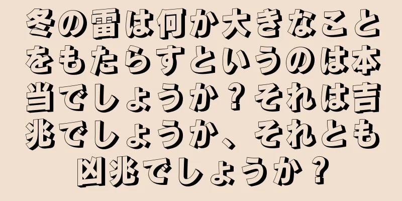 冬の雷は何か大きなことをもたらすというのは本当でしょうか？それは吉兆でしょうか、それとも凶兆でしょうか？