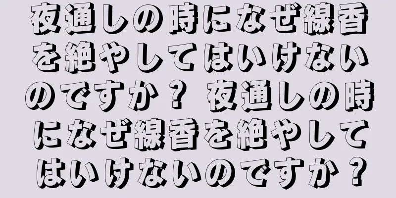 夜通しの時になぜ線香を絶やしてはいけないのですか？ 夜通しの時になぜ線香を絶やしてはいけないのですか？