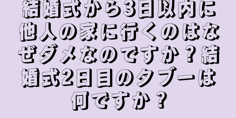 結婚式から3日以内に他人の家に行くのはなぜダメなのですか？結婚式2日目のタブーは何ですか？