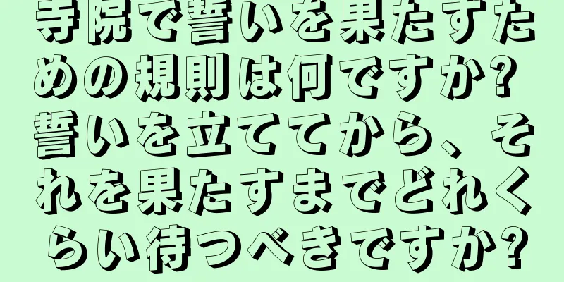 寺院で誓いを果たすための規則は何ですか? 誓いを立ててから、それを果たすまでどれくらい待つべきですか?