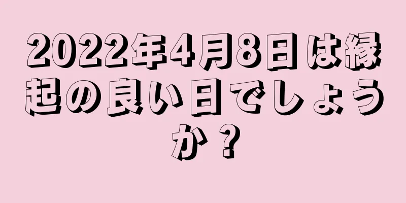 2022年4月8日は縁起の良い日でしょうか？