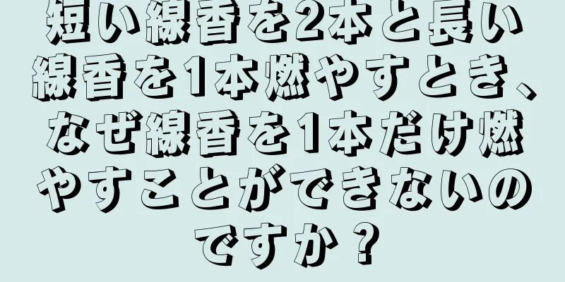 短い線香を2本と長い線香を1本燃やすとき、なぜ線香を1本だけ燃やすことができないのですか？