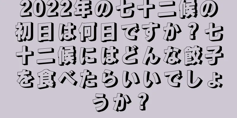 2022年の七十二候の初日は何日ですか？七十二候にはどんな餃子を食べたらいいでしょうか？