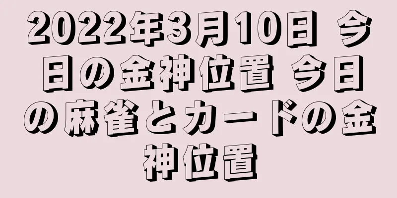 2022年3月10日 今日の金神位置 今日の麻雀とカードの金神位置