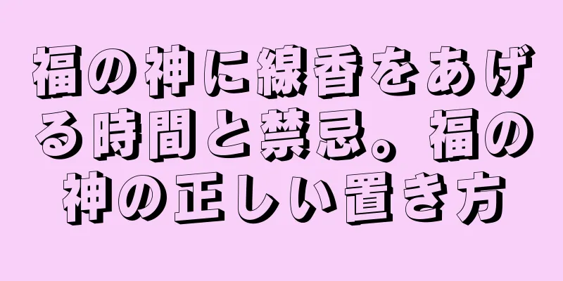 福の神に線香をあげる時間と禁忌。福の神の正しい置き方