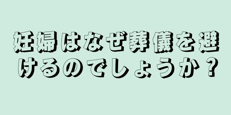 妊婦はなぜ葬儀を避けるのでしょうか？