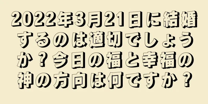 2022年3月21日に結婚するのは適切でしょうか？今日の福と幸福の神の方向は何ですか？