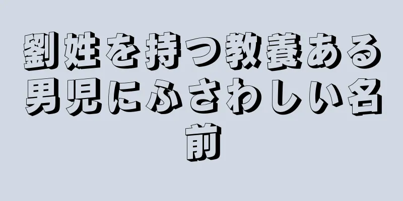 劉姓を持つ教養ある男児にふさわしい名前