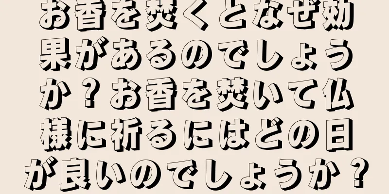 お香を焚くとなぜ効果があるのでしょうか？お香を焚いて仏様に祈るにはどの日が良いのでしょうか？