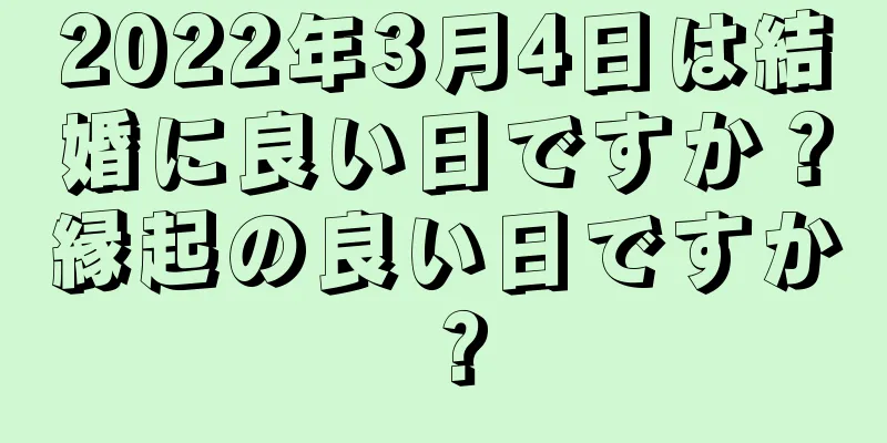 2022年3月4日は結婚に良い日ですか？縁起の良い日ですか？