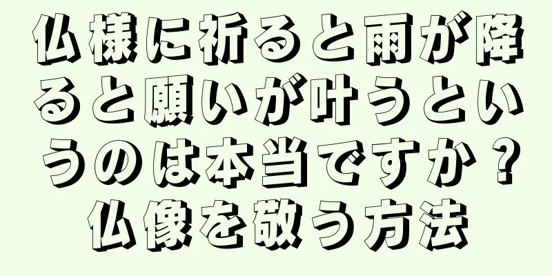 仏様に祈ると雨が降ると願いが叶うというのは本当ですか？仏像を敬う方法