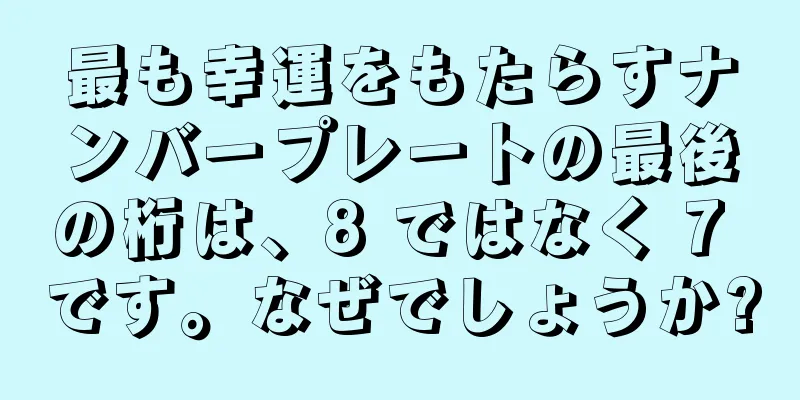最も幸運をもたらすナンバープレートの最後の桁は、8 ではなく 7 です。なぜでしょうか?