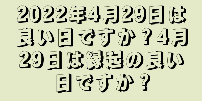 2022年4月29日は良い日ですか？4月29日は縁起の良い日ですか？