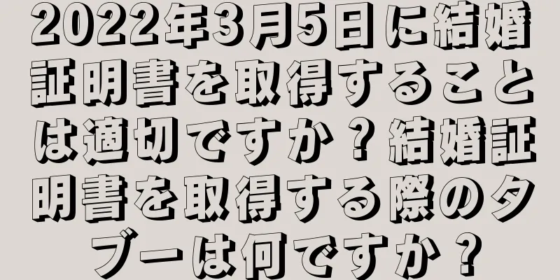 2022年3月5日に結婚証明書を取得することは適切ですか？結婚証明書を取得する際のタブーは何ですか？