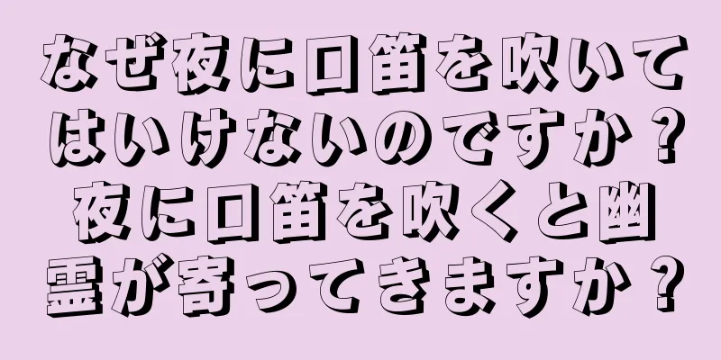 なぜ夜に口笛を吹いてはいけないのですか？夜に口笛を吹くと幽霊が寄ってきますか？